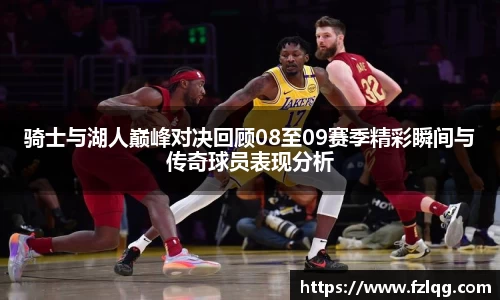 骑士与湖人巅峰对决回顾08至09赛季精彩瞬间与传奇球员表现分析